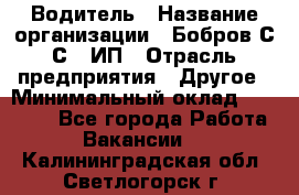 Водитель › Название организации ­ Бобров С.С., ИП › Отрасль предприятия ­ Другое › Минимальный оклад ­ 25 000 - Все города Работа » Вакансии   . Калининградская обл.,Светлогорск г.